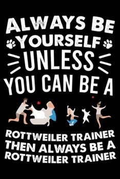 Paperback Always Be Yourself Unless You Can Be A Rottweiler Trainer Then Always Be a Rottweiler Trainer: Cute Rottweiler Dog Training Log, Great Accessories & G Book