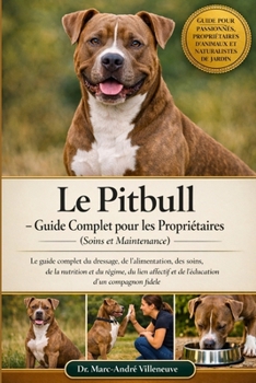 Le Pitbull – Guide Complet pour les Propriétaires (Soins et Maintenance): Le guide complet du dressage, de l’alimentation, des soins, de la nutrition ... d’un compagnon fidèle (French Edition)