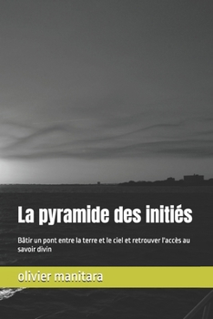 La pyramide des initiés: Bâtir un pont entre la terre et le ciel et retrouver l'accès au savoir divin (French Edition)