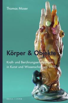 Hardcover Korper & Objekte: Kraft- Und Beruhrungserfahrungen in Kunst Und Wissenschaft Um 1900 [German] Book