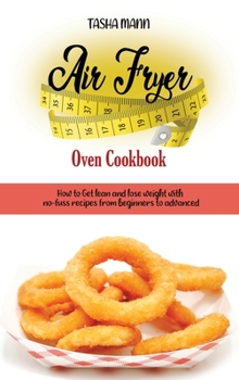 Air Fryer Oven Cookbook: How to Get lean and lose weight with no-fuss recipes from beginners to advanced.