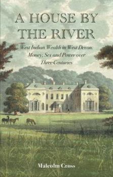 Hardcover A House by the River: West Indian Wealth in West Devon: Money, Sex and Power over Three Centuries Book