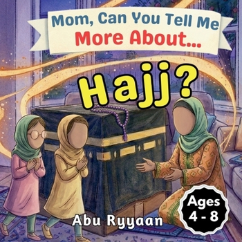 Mom, Can You Tell Me More About… Hajj?: A Children’s Picture Book about Hajj, Kaaba, and Building the House of Allah in Our Hearts (5 Pillars of Islam Story Books for Children)
