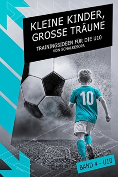 KLEINE KINDER, GROSSE TRÄUME (Band 4): Trainingsideen für die U10 von SchalkesOpa (German Edition)