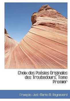Choix des Po?sies Originales des Troubadours, Tome Premier
