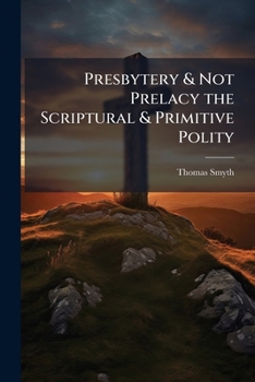 Presbytery and Not Prelacy: The Scriptural and Primitive Polity, Proved from the Testimonies of Scripture;... Also, the Antiquity of Presbytery; Including an Account of the Ancient Culdees, and of St.