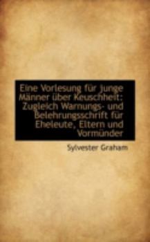 Eine Vorlesung F?r Junge M?nner ?ber Keuschheit : Zugleich Warnungs- und Belehrungsschrift f?r Eheleu