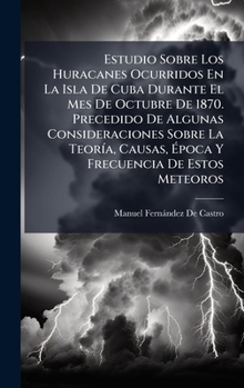 Estudio Sobre Los Huracanes Ocurridos En La Isla De Cuba Durante El Mes De Octubre De 1870. Precedido De Algunas Consideraciones Sobre La TeorÃ-a, ... De Estos Meteoros (Spanish Edition)
