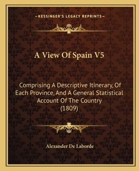 Paperback A View Of Spain V5: Comprising A Descriptive Itinerary, Of Each Province, And A General Statistical Account Of The Country (1809) Book