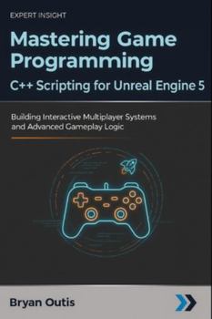 Paperback Mastering Game Programming - C++ Scripting for Unreal Engine 5: Building Interactive Multiplayer Systems and Advanced Gameplay Logic Book