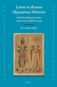 Latins in Roman (Byzantine) Histories Ambivalent Representations in the Long Twelfth Century - Book #127 of the Medieval Mediterranean