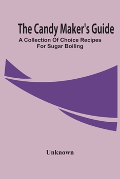 Paperback The Candy Maker'S Guide; A Collection Of Choice Recipes For Sugar Boiling Book