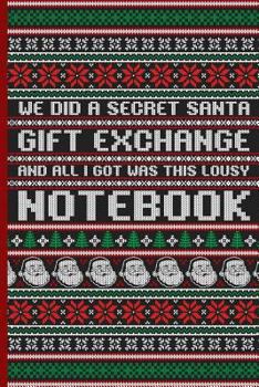 We Did a Secret Santa Gift Exchange and All I Got Was This Lousy Notebook: Funny Ugly Christmas Sweater Design Blank 6x9 Lined Notebook