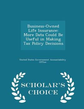 Paperback Business-Owned Life Insurance: More Data Could Be Useful in Making Tax Policy Decisions - Scholar's Choice Edition Book