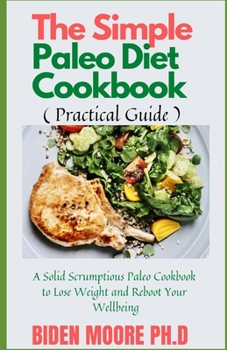 Paperback The Simple Paleo Diet Cookbook ( Practical Guide ): A Solid Scrumptious Paleo Cookbook to Lose Weight and Reboot Your Wellbeing Book