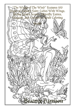 "The Wings of The Wind" Features 100 Pages of Fantasy Fairy Ladies With Wings, Flying Fairies Scenes, Butterfly Fairies, Dragons, and Creatures (Adult Coloring Book)