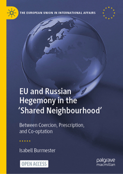 EU and Russian Hegemony in the 'Shared Neighbourhood': Between Coercion, Prescription, and Co-optation (The European Union in International Affairs)
