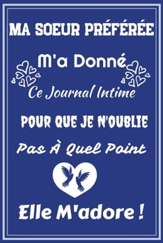 Ma Soeur Préférée M'a Donné Ce Journal Intime Pour Que Je N'oublie Pas À Quel Point Elle M'adore !: Excellente idée de Cadeau assez originale Pour ... ! Version bleue (French Edition)