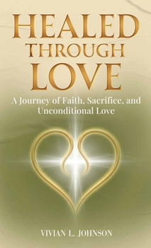Healed Through Love: A Journey of Faith, Sacrifice and Unconditional Love