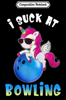 Composition Notebook: Funny Unicorn I Suck At Bowling  Journal/Notebook Blank Lined Ruled 6x9 100 Pages