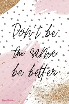 Don't Be The Same Be Better: Blog Planner Notebook Journal Composition Blank Lined Diary Notepad 120 Pages Paperback