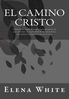 El Camino Cristo: Conozca los pasos a seguir para alcanzar la paz interior, la seguridad de la salvaci�n y una plena transformaci�n en Cristo