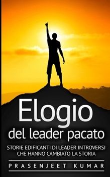 Elogio del leader pacato: Storie edificanti di leader introversi che hanno cambiato la storia