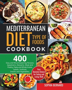 Mediterranean Diet Type of Foods Cookbook: 400 Easy and Mouthwatering Recipes; Appetizers, Desserts, Meat and Poultry, Pasta and Whole Grains, Salads, Seafood, Snacks and Vegetables. Your Decisive Cho
