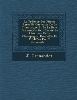 Paperback Le Tr&#8471;esor Des Pileces Rares Et Curieuses De La Champagne Et De La Brie: Documents Pour Servir La L'histoire De La Champagne, Recueillis Et Publ [Spanish] Book