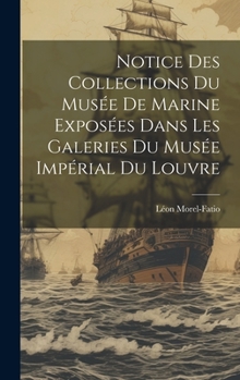 Hardcover Notice Des Collections Du Musée De Marine Exposées Dans Les Galeries Du Musée Impérial Du Louvre [French] Book