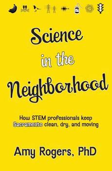 Paperback Science in the Neighborhood: Discover how STEM professionals keep Sacramento clean, dry, and moving plus secrets of how everyday things work Book