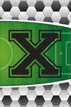 X Journal: A Monogrammed X Initial Capital Letter Soccer Sports Notebook For Writing And Notes: Great Personalized Gift For All Football Players, ... Or Last Names (Futbol Ball Field Pitch Print)