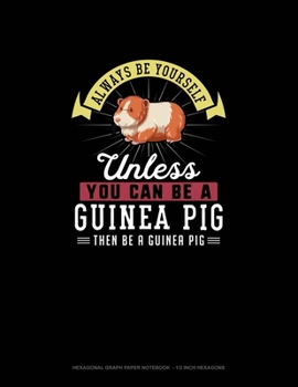 Paperback Always Be Yourself Unless You Can Be A Guinea Pig Then Be A Guinea Pig: Hexagonal Graph Paper Notebook - 1/2 Inch Hexagons Book