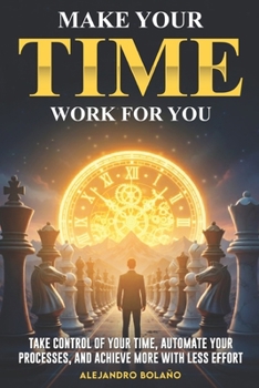 Paperback Make your time work for you: Take control of your time, automate your processes, and achieve more with less effort. Book