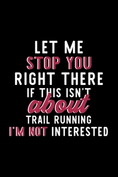 Let Me Stop You Right There If This Isn't About Trail Running I'm Not Interested: Notebook for Trail Running Lover | Great Christmas & Birthday Gift ... Running Fan Diary | 120 pages 6x9 inches