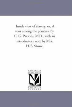 Inside view of slavery; or, A tour among the planters. By C. G. Parsons, M.D., with an introductory note by Mrs. H. B. Stowe.