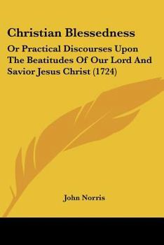 Paperback Christian Blessedness: Or Practical Discourses Upon The Beatitudes Of Our Lord And Savior Jesus Christ (1724) Book