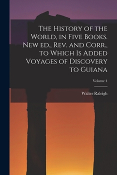 Paperback The History of the World, in Five Books. New ed., rev. and Corr., to Which is Added Voyages of Discovery to Guiana; Volume 4 Book