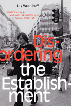 Hardcover Disordering the Establishment: Participatory Art and Institutional Critique in France, 1958-1981 Book