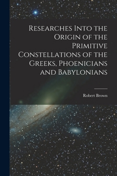 Paperback Researches Into the Origin of the Primitive Constellations of the Greeks, Phoenicians and Babylonians Book