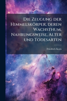 Paperback Die Zeugung der Himmelskörper, deren Wachsthum, Nahrungsweise, Alter und Todesarten [German] Book