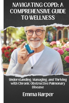 Paperback Navigating Copd: A COMPREHENSIVE GUIDE TO WELLNESS: Understanding, Managing, and Thriving with Chronic Obstructive Pulmonary Disease Book