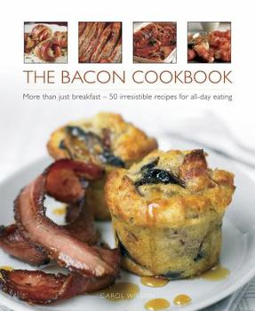 Hardcover The Bacon Cookbook: More Than Just Breakfast - 50 Irresistible Recipes for All-Day Eating Book