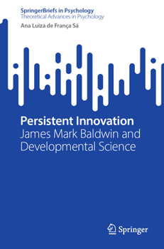 Persistent Innovation: James Mark Baldwin and Developmental Science (SpringerBriefs in Psychology)