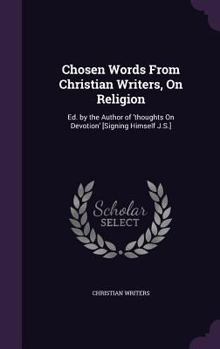 Hardcover Chosen Words From Christian Writers, On Religion: Ed. by the Author of 'thoughts On Devotion' [Signing Himself J.S.] Book