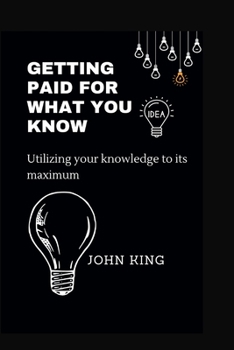 Paperback Getting paid for your knowledge: Utilizing your knowledge to its maximum Book
