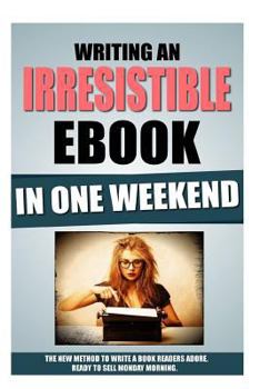 Paperback Writing An Irresistible Ebook In One Weekend: The New Method To Write A Book Readers Adore, Ready To Sell Monday Morning. Book