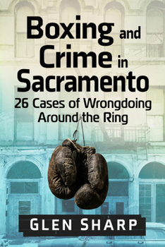 Paperback Boxing and Crime in Sacramento: 26 Cases of Wrongdoing Around the Ring Book