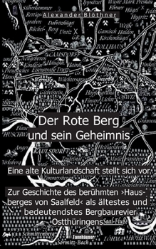 Der Rote Berg und sein Geheimnis: Zur Geschichte des berühmten Hausberges von Saalfeld an der Saale aus Bergbau- und Kulturgeschichtlicher Perspektive