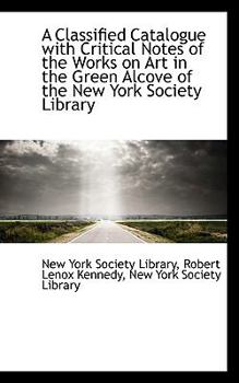 Paperback A Classified Catalogue with Critical Notes of the Works on Art in the Green Alcove of the New York S Book